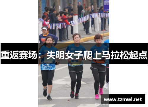 重返赛场：失明女子爬上马拉松起点